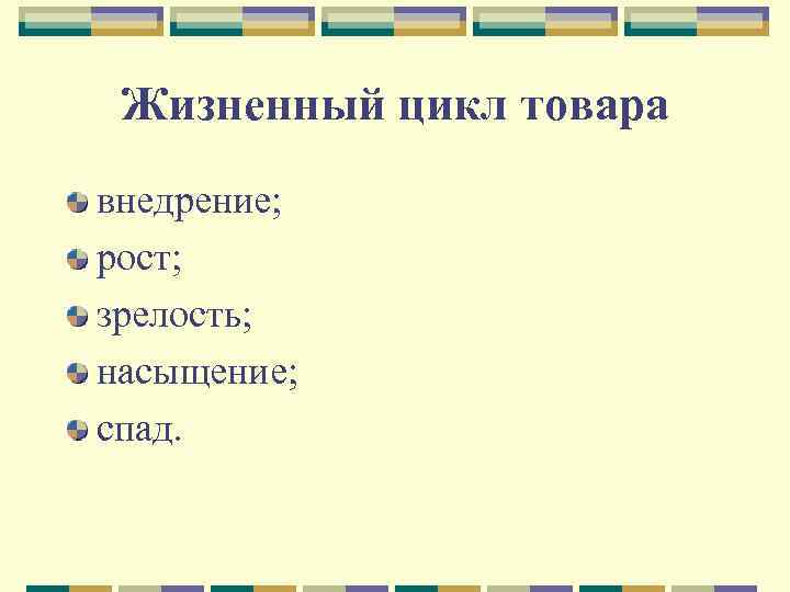 Жизненный цикл товара внедрение; рост; зрелость; насыщение; спад. 