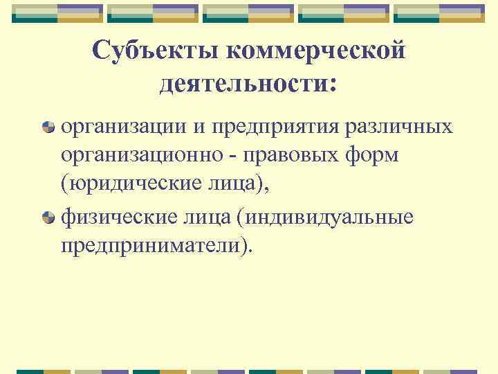 Субъекты коммерческой деятельности: организации и предприятия различных организационно правовых форм (юридические лица), физические лица