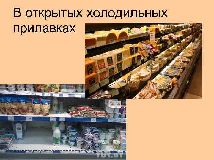 В открытых холодильных прилавках 