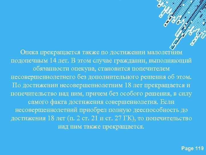 Опека прекращается также по достижении малолетним подопечным 14 лет. В этом случае гражданин, выполняющий