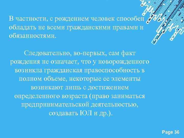 В частности, с рождением человек способен обладать не всеми гражданскими правами и обязанностями. Следовательно,