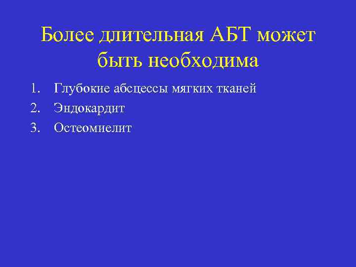 Более длительная АБТ может быть необходима 1. Глубокие абсцессы мягких тканей 2. Эндокардит 3.