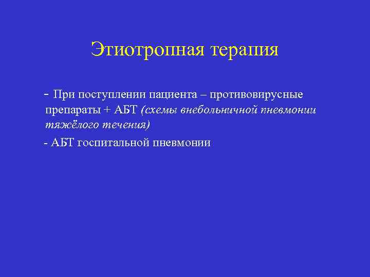 Этиотропная терапия - При поступлении пациента – противовирусные препараты + АБТ (схемы внебольничной пневмонии