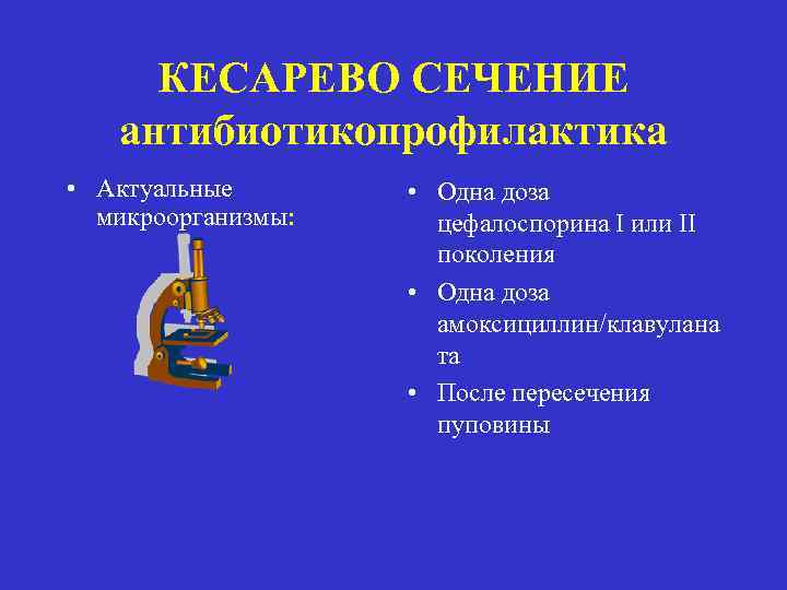 КЕСАРЕВО СЕЧЕНИЕ антибиотикопрофилактика • Актуальные микроорганизмы: • Одна доза цефалоспорина I или II поколения