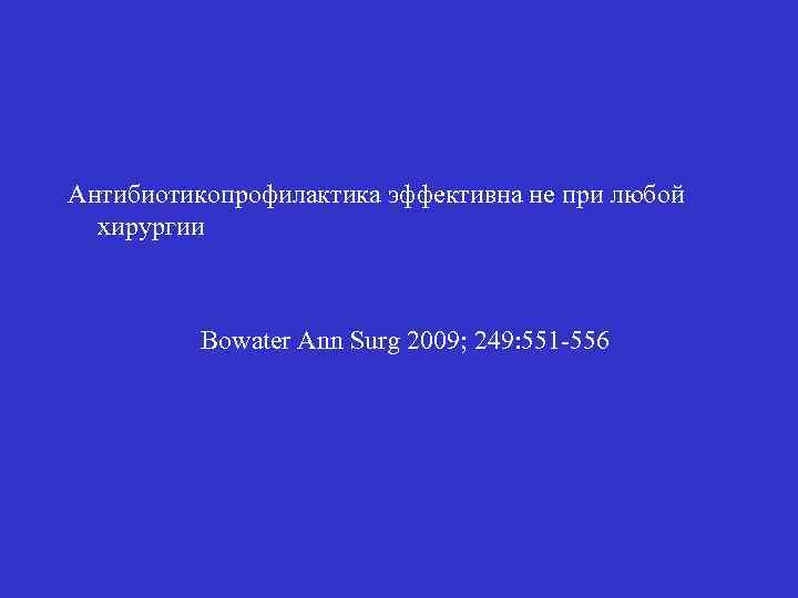 Антибиотикопрофилактика эффективна не при любой хирургии Bowater Ann Surg 2009; 249: 551 -556 