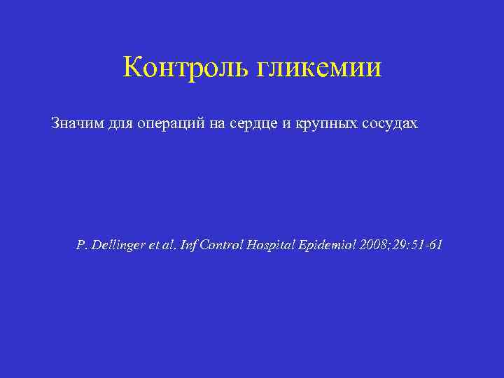 Контроль гликемии Значим для операций на сердце и крупных сосудах P. Dellinger et al.