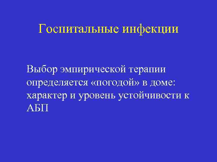 Госпитальные инфекции Выбор эмпирической терапии определяется «погодой» в доме: характер и уровень устойчивости к