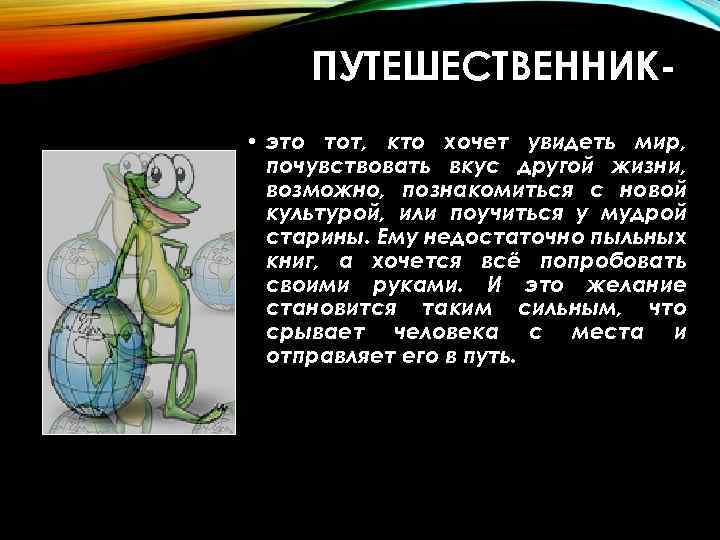 ПУТЕШЕСТВЕННИК • это тот, кто хочет увидеть мир, почувствовать вкус другой жизни, возможно, познакомиться