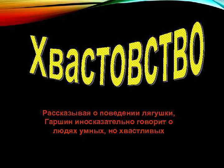 Рассказывая о поведении лягушки, Гаршин иносказательно говорит о людях умных, но хвастливых 