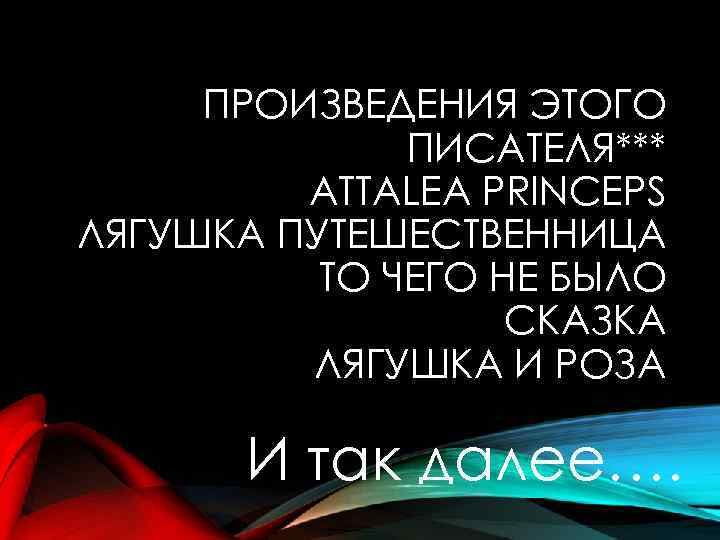 ПРОИЗВЕДЕНИЯ ЭТОГО ПИСАТЕЛЯ*** ATTALEA PRINCEPS ЛЯГУШКА ПУТЕШЕСТВЕННИЦА ТО ЧЕГО НЕ БЫЛО СКАЗКА ЛЯГУШКА И