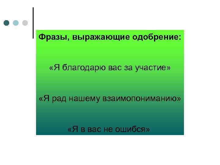 Фразы, выражающие одобрение: «Я благодарю вас за участие» «Я рад нашему взаимопониманию» «Я в