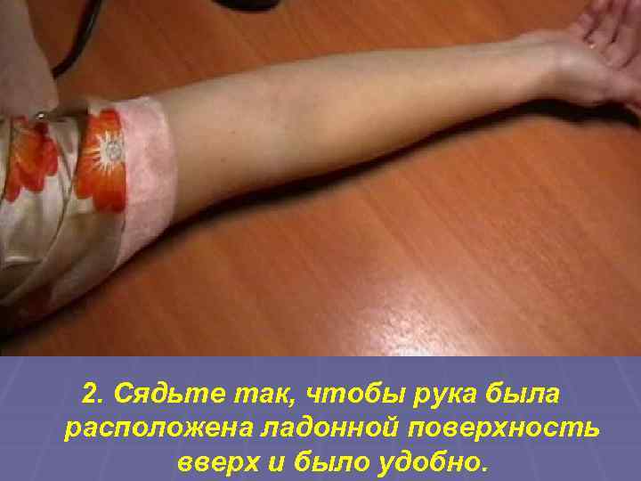 2. Сядьте так, чтобы рука была расположена ладонной поверхность вверх и было удобно. 