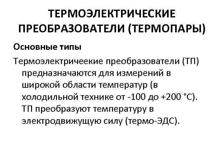 ТЕРМОЭЛЕКТРИЧЕСКИЕ ПРЕОБРАЗОВАТЕЛИ (ТЕРМОПАРЫ) Основные типы Термоэлектричеекие преобразователи (ТП) предназначаются для измерений в широкой области