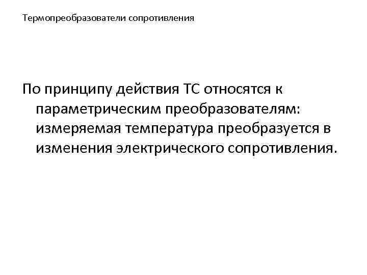 Термопреобразователи сопротивления По принципу действия ТС относятся к параметрическим преобразователям: измеряемая температура преобразуется в