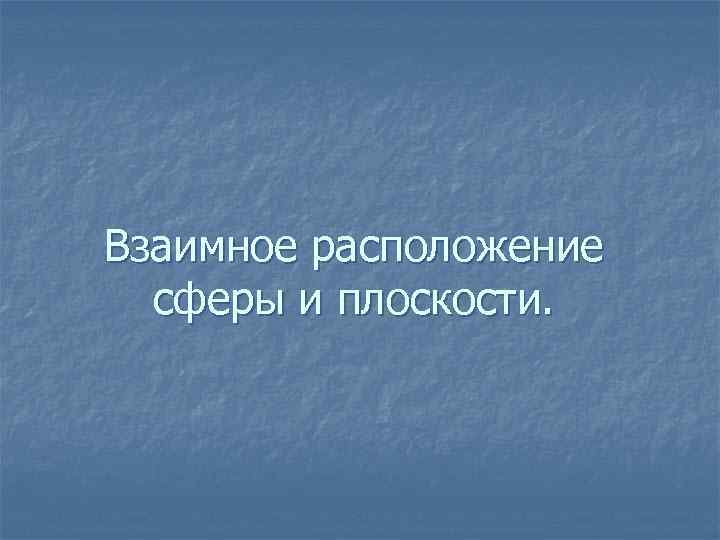 Взаимное расположение сферы и плоскости. 