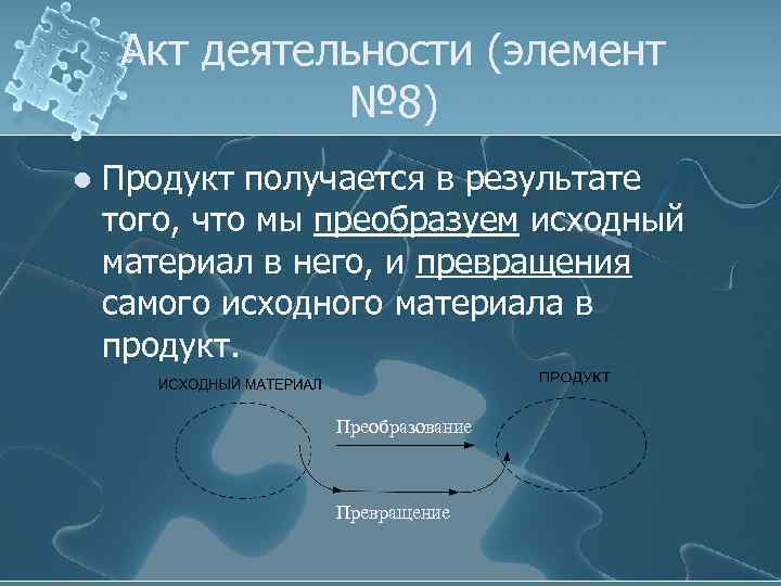 Акт деятельности (элемент № 8) l Продукт получается в результате того, что мы преобразуем