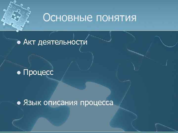 Основные понятия l Акт деятельности l Процесс l Язык описания процесса 