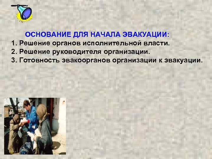 ОСНОВАНИЕ ДЛЯ НАЧАЛА ЭВАКУАЦИИ: 1. Решение органов исполнительной власти. 2. Решение руководителя организации. 3.