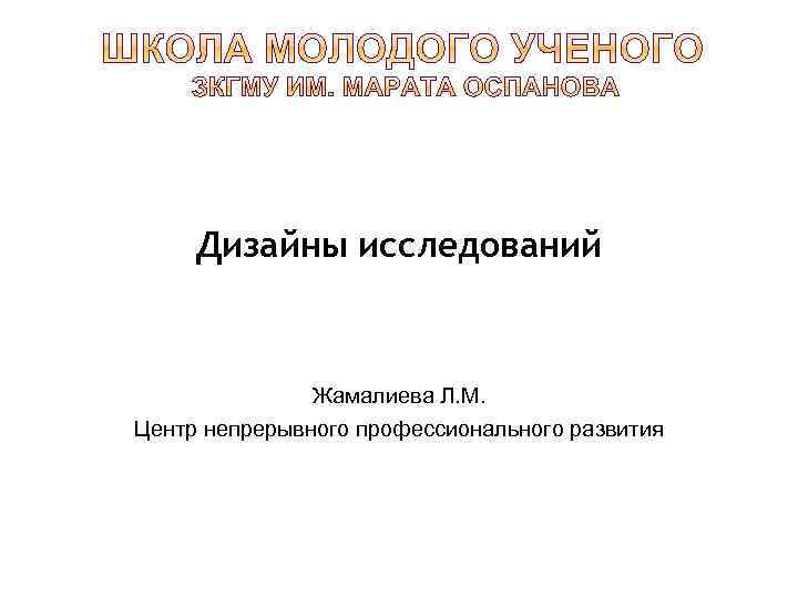 Дизайны исследований Жамалиева Л. М. Центр непрерывного профессионального развития 