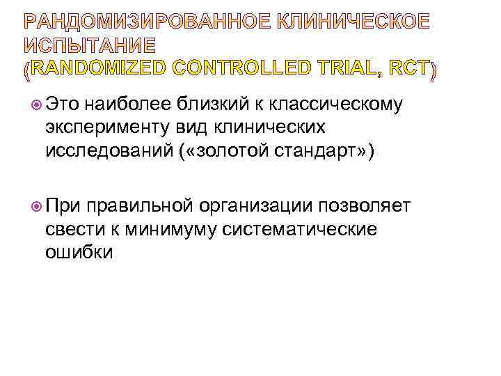 RANDOMIZED CONTROLLED TRIAL, RCT Это наиболее близкий к классическому эксперименту вид клинических исследований (