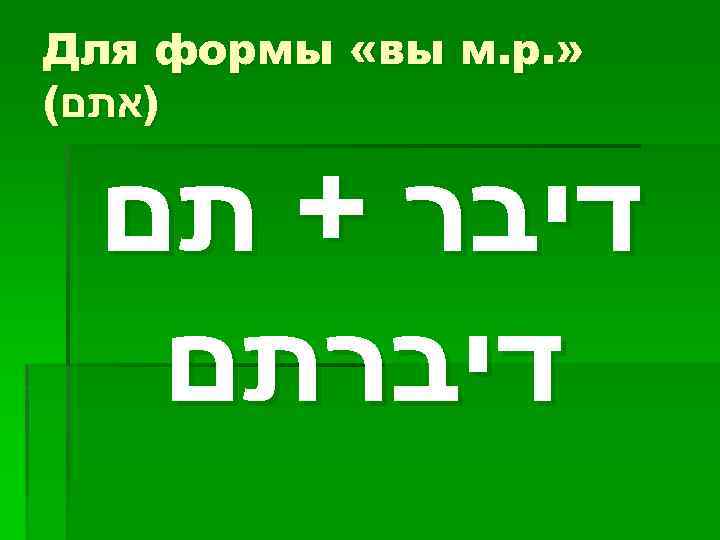  » . Для формы «вы м. р )אתם( דיבר + תם דיברתם 