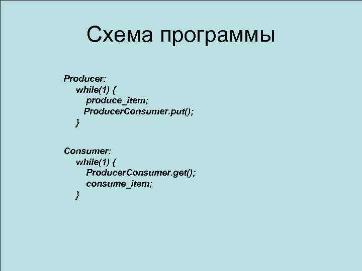 Схема программы Producer: while(1) { produce_item; Producer. Consumer. put(); } Consumer: while(1) { Producer.