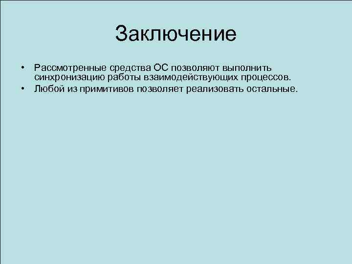 Заключение • Рассмотренные средства ОС позволяют выполнить синхронизацию работы взаимодействующих процессов. • Любой из