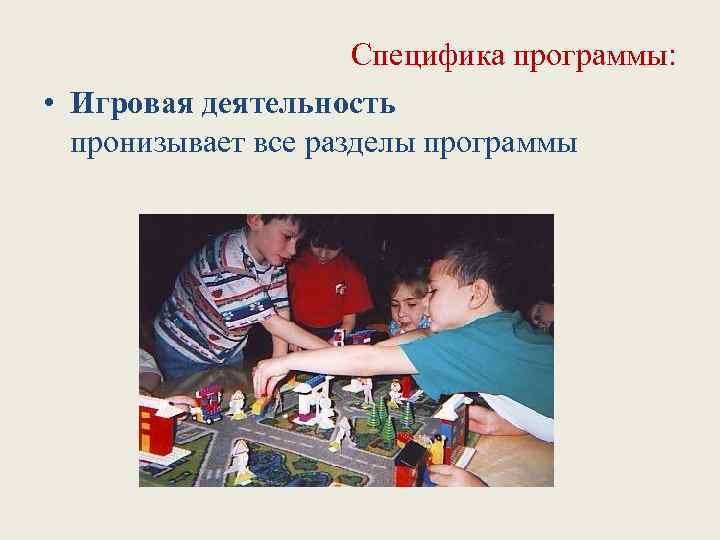 Специфика программы: • Игровая деятельность пронизывает все разделы программы 