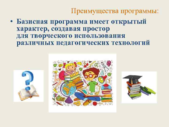 Преимущества программы: • Базисная программа имеет открытый характер, создавая простор для творческого использования различных