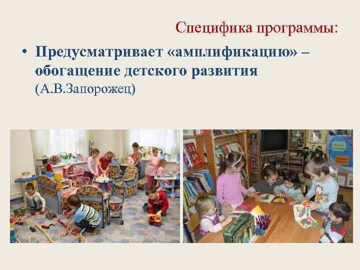 Специфика программы: • Предусматривает «амплификацию» – обогащение детского развития (А. В. Запорожец) 
