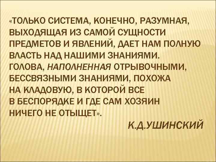  «ТОЛЬКО СИСТЕМА, КОНЕЧНО, РАЗУМНАЯ, ВЫХОДЯЩАЯ ИЗ САМОЙ СУЩНОСТИ ПРЕДМЕТОВ И ЯВЛЕНИЙ, ДАЕТ НАМ