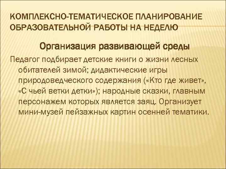 КОМПЛЕКСНО-ТЕМАТИЧЕСКОЕ ПЛАНИРОВАНИЕ ОБРАЗОВАТЕЛЬНОЙ РАБОТЫ НА НЕДЕЛЮ Организация развивающей среды Педагог подбирает детские книги о