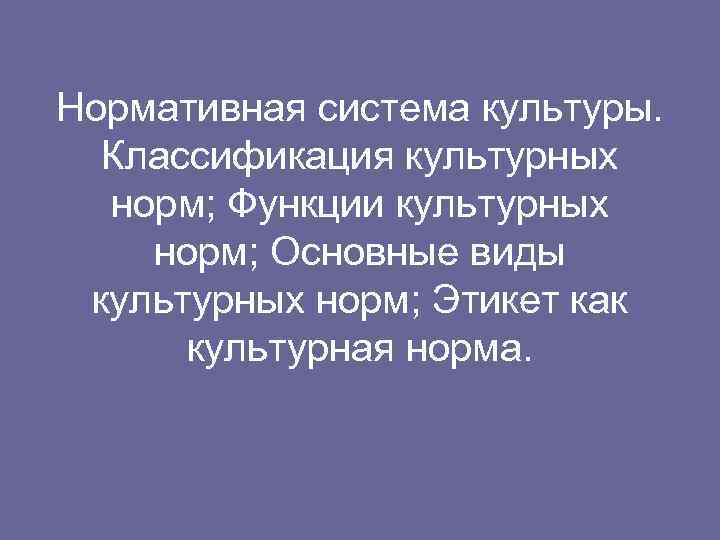 Нормативная система культуры. Классификация культурных норм; Функции культурных норм; Основные виды культурных норм; Этикет