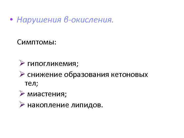  • Нарушения β-окисления. Симптомы: Ø гипогликемия; Ø снижение образования кетоновых тел; Ø миастения;