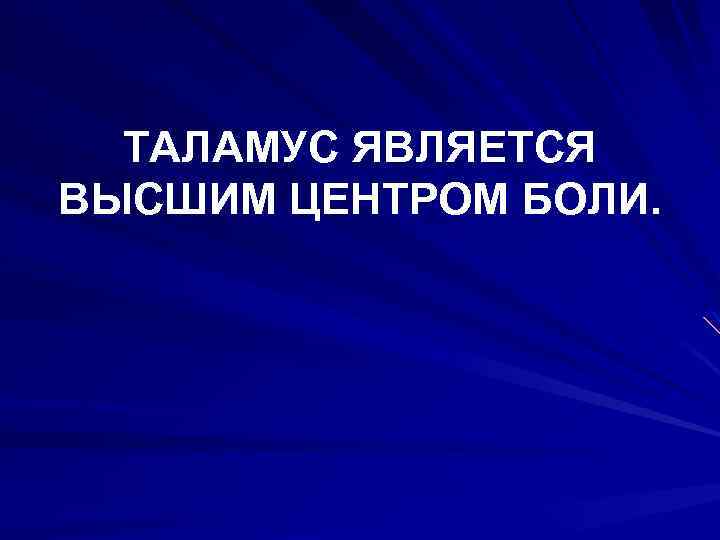 ТАЛАМУС ЯВЛЯЕТСЯ ВЫСШИМ ЦЕНТРОМ БОЛИ. 