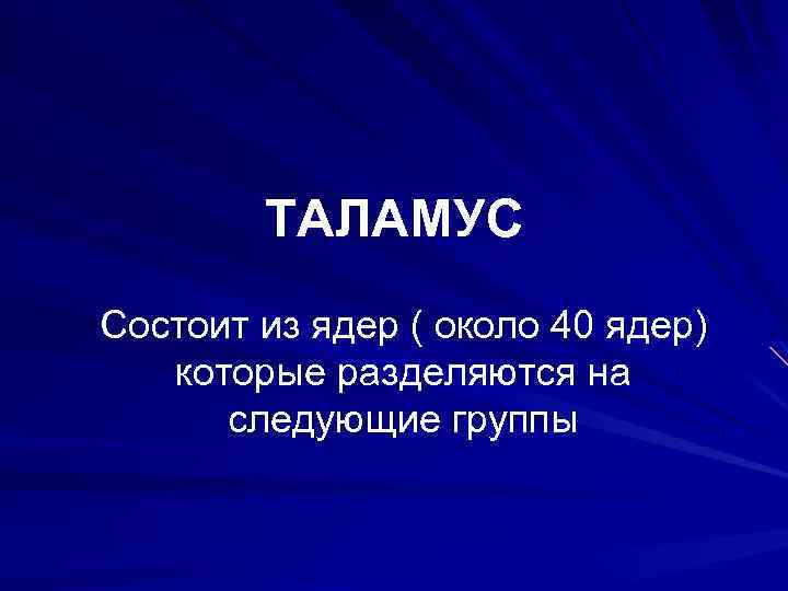 ТАЛАМУС Состоит из ядер ( около 40 ядер) которые разделяются на следующие группы 