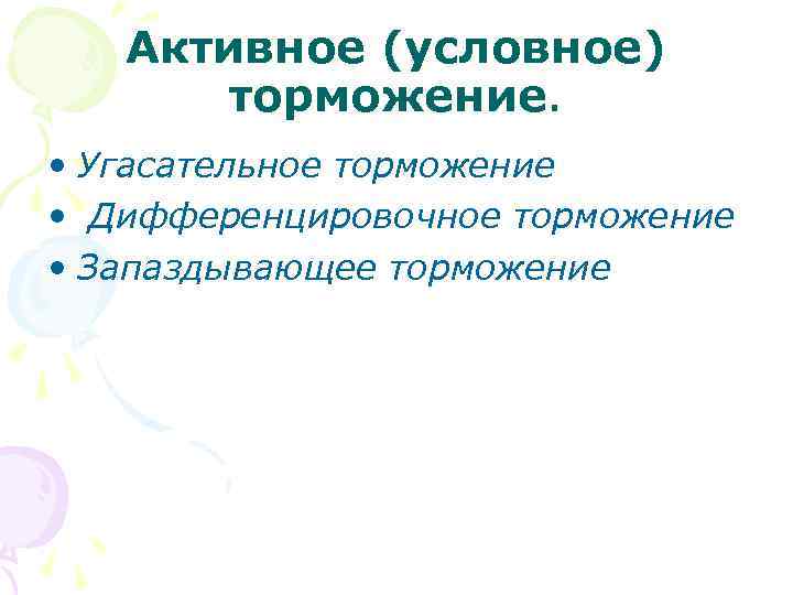 Активное (условное) торможение. • Угасательное торможение • Дифференцировочное торможение • Запаздывающее торможение 