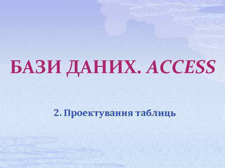 БАЗИ ДАНИХ. ACCESS 2. Проектування таблиць 