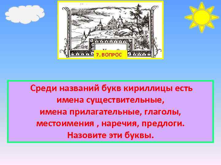 7. ВОПРОС Среди названий букв кириллицы есть имена существительные, имена прилагательные, глаголы, местоимения ,