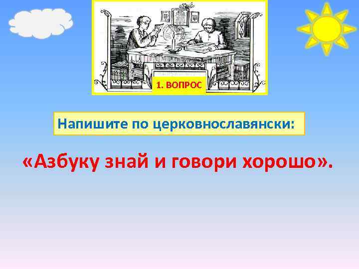 1. ВОПРОС Напишите по церковнославянски: «Азбуку знай и говори хорошо» . 