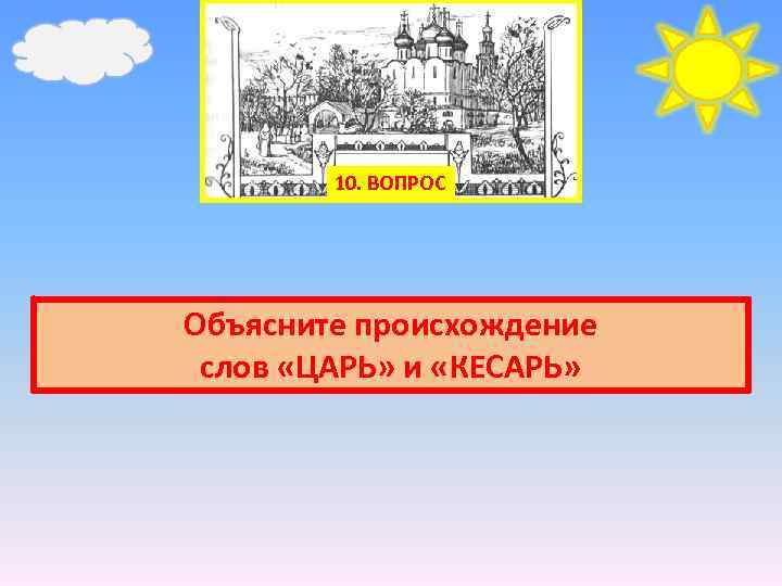 10. ВОПРОС Объясните происхождение слов «ЦАРЬ» и «КЕСАРЬ» 