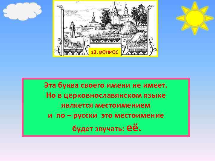 12. ВОПРОС Эта буква своего имени не имеет. Но в церковнославянском языке является местоимением