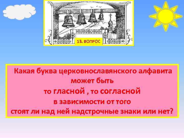13. ВОПРОС Какая буква церковнославянского алфавита может быть то гласной , то согласной в
