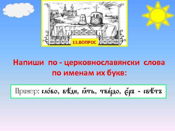15. ВОПРОС Напиши по - церковнославянски слова по именам их букв: 