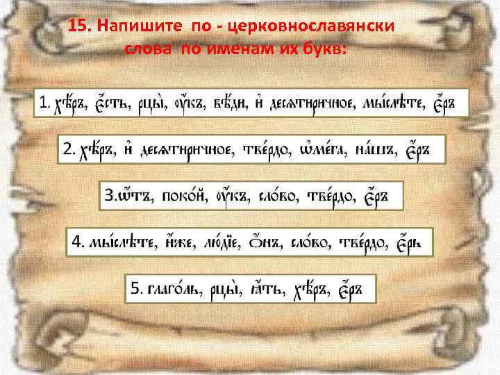 15. Напишите по - церковнославянски слова по именам их букв: 