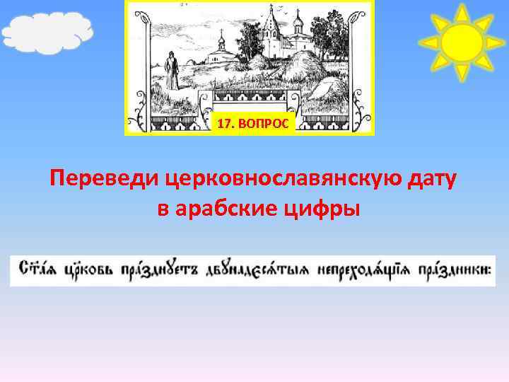 17. ВОПРОС Переведи церковнославянскую дату в арабские цифры 