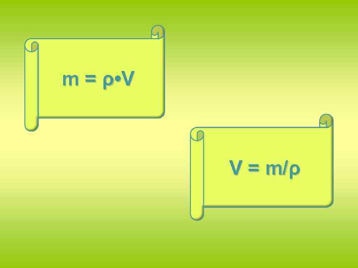 m = ρ • V V = m/ρ 