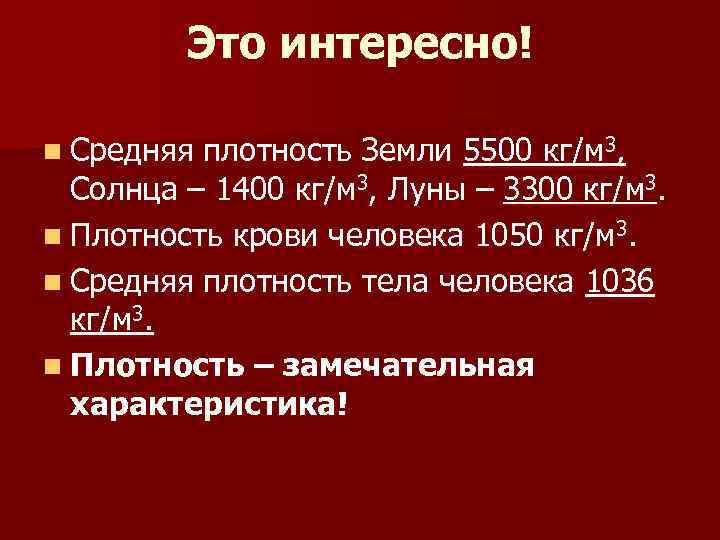 Это интересно! n Средняя плотность Земли 5500 кг/м 3, Солнца – 1400 кг/м 3,
