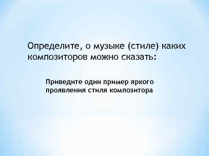 Определите, о музыке (стиле) каких композиторов можно сказать: Приведите один пример яркого проявления стиля