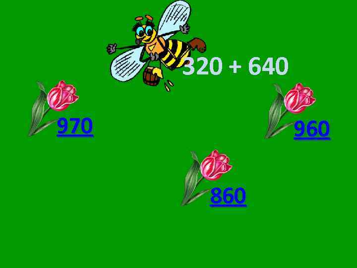 320 + 640 970 960 860 